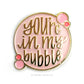 Enamel Pin - You're in my bubble