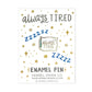 Enamel Pin - Always Tired